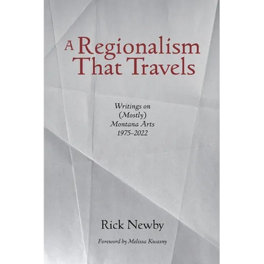 A Regionalism That Travels: Writings on (Mostly) Montana Arts, 1975-2022