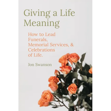 Giving a Life Meaning: How to Lead Funerals, Memorial Services, and Celebrations of Life