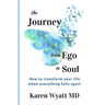 The Journey from Ego to Soul: How to Transform Your Life When Everything Falls Apart