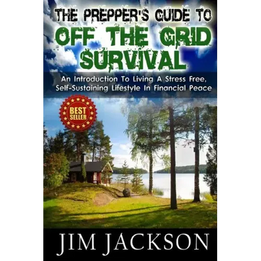 The Prepper's Guide To Off The Grid Survival: An Introduction To Living A Stress Free, Self-Sustaining Lifestyle In Financial Peace