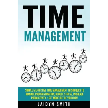 Time Management: Simple and Effective Time Management Techniques to Manage Procrastination, Reduce Stress, Increase Productivity + Get
