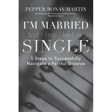 I'm Married But I Feel Like I'm Single: 5 Steps to Successfully Navigate a Painful Divorce