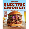 Easy Electric Smoker Cookbook: 100 Effortless Recipes for Crave-Worthy BBQ