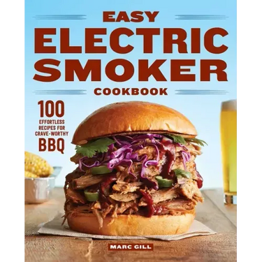 Easy Electric Smoker Cookbook: 100 Effortless Recipes for Crave-Worthy BBQ