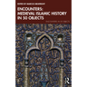 Encounters: Medieval Islamic History in 50 Objects