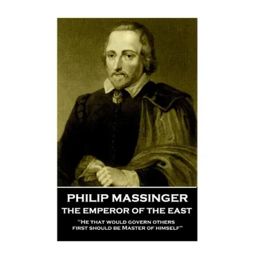 Philip Massinger - The Emperor of the East: "He that would govern others, first should be Master of himself"