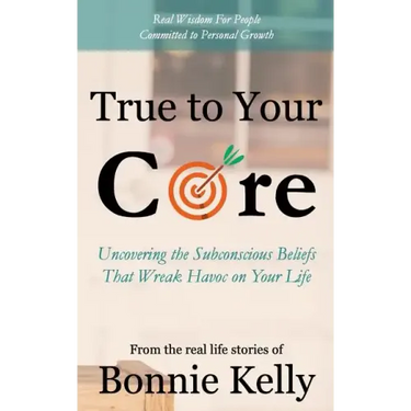 True To Your Core: Uncovering the Subconscious Beliefs That Wreak Havoc on Your Life