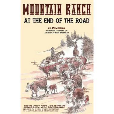 Mountain Ranch at the End of the Road: Horses, Cows, Guns and Grizzlies in the Canadian Wilderness