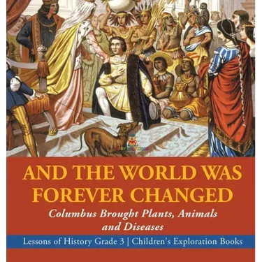 And the World Was Forever Changed: Columbus Brought Plants, Animals and Diseases Lessons of History Grade 3 Children's Exploration Books