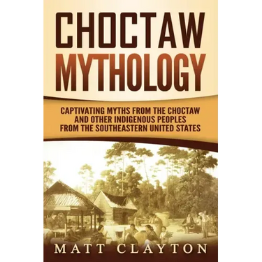Choctaw Mythology: Captivating Myths from the Choctaw and Other Indigenous Peoples from the Southeastern United States