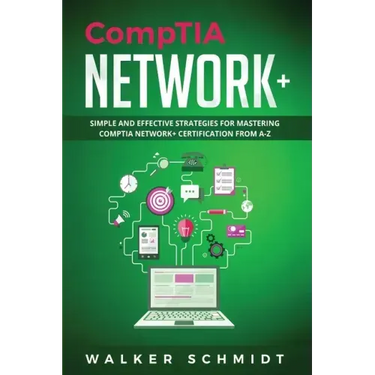 CompTIA Network+: Simple and Effective Strategies for Mastering CompTIA Network+ Certification from A-Z