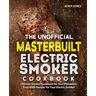 The Unofficial Masterbuilt Electric Smoker Cookbook: Ultimate Smoker Cookbook for Real Pitmasters, Irresistible Recipes for Your Electric Smoker
