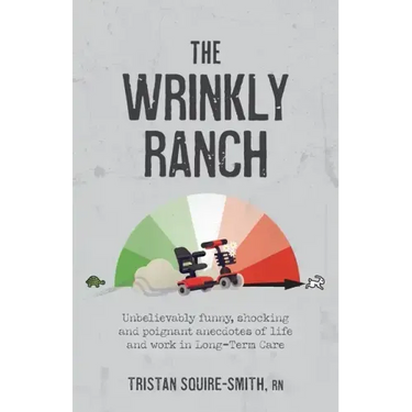 The Wrinkly Ranch: Unbelievably funny, shocking and poignant anecdotes of life and work in Long-Term Care