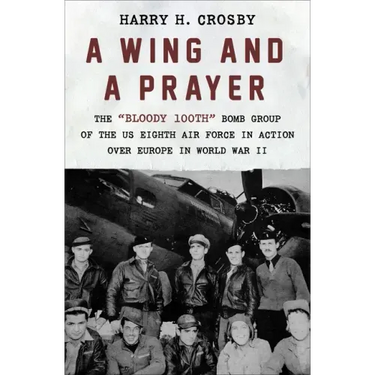 A Wing and a Prayer: The Bloody 100th Bomb Group of the Us Eighth Air Force in Action Over Europe in World War II