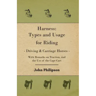 Harness: Types and Usage for Riding - Driving and Carriage Horses - With Remarks on Traction, and the Use of the Cape Cart