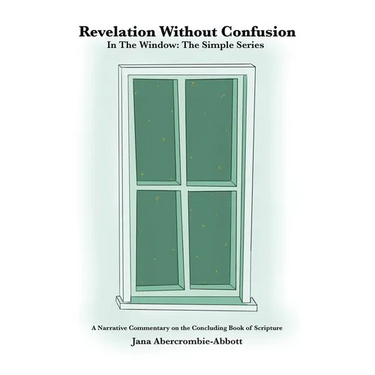 Revelation Without Confusion: In The Window: The Simple Series A Narrative Commentary of the Concluding Book of Scripture