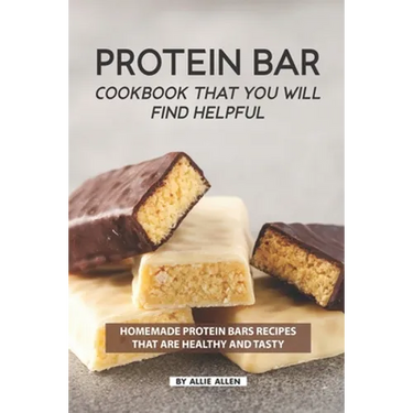 Protein Bar Cookbook That You Will Find Helpful: Homemade Protein Bars Recipes That Are Healthy and Tasty