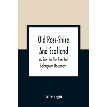 Old Ross-Shire And Scotland, As Seen In The Tain And Balnagown Documents