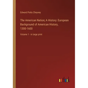 The American Nation; A History: European Background of American History, 1300-1600: Volume 1 - in large print