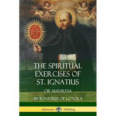 The Spiritual Exercises of St. Ignatius: Or Manresa