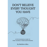 Don't Believe Every Thought You Have: Be the Master of Your Emotions, Stop Inner Conflict, Live More Consciously