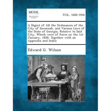 A Digest of All the Ordinances of the City of Savannah, and Various Laws of the State of Georgia, Relative to Said City, Which Were of Force on the 1s