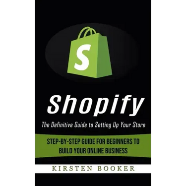 Shopify: The Definitive Guide to Setting Up Your Store (Step-by-step Guide for Beginners to Build Your Online Business)