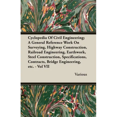 Cyclopedia Of Civil Engineering; A General Reference Work On Surveying, Highway Construction, Railroad Engineering, Earthwork, Steel Construction, Spe