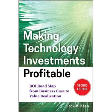 Making Technology Investments Profitable: Roi Road Map from Business Case to Value Realization