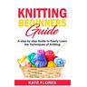 Knitting Beginners Guide: A Complete Step by Step Guide to Easily Learn Knitting Techniques Designed for Absolute Beginners. Includes Pictures a