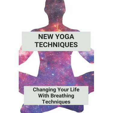 New Yoga Techniques: Changing Your Life With Breathing Techniques: Yoga For Anxiety Beginners