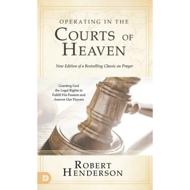 Operating in the Courts of Heaven (Revised and Expanded): Granting God the Legal Rights to Fulfill His Passion and Answer Our Prayers