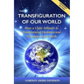 The Transfiguration of Our World: How a Light Alliance Is Transforming Darkness and Creating a New Earth