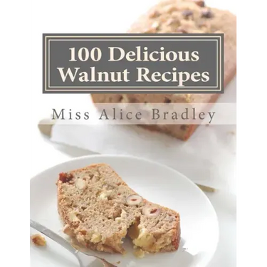 100 Delicious Walnut Recipes: A Collection of Tested Recipes and Suggestions For Using Walnuts