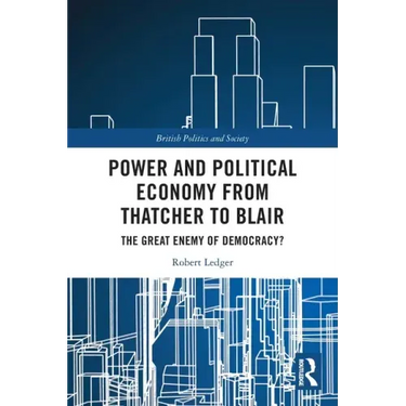 Power and Political Economy from Thatcher to Blair: The Great Enemy of Democracy?