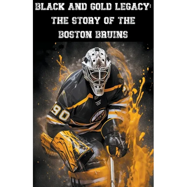 Black and Gold Legacy: The Story of the Boston Bruins