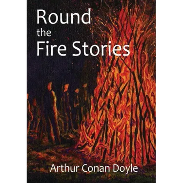 Round the Fire Stories: a volume collecting 17 short stories written by Arthur Conan Doyle first published in 1908. As Conan Doyle wrote in hi