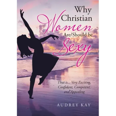 Why Christian Women Are/Should Be Sexy: That Is... Very Exciting, Confident, Competent, and Appealing