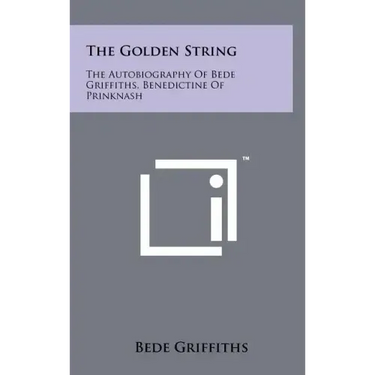 The Golden String: The Autobiography Of Bede Griffiths, Benedictine Of Prinknash