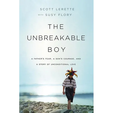 The Unbreakable Boy: A Father's Fear, a Son's Courage, and a Story of Unconditional Love