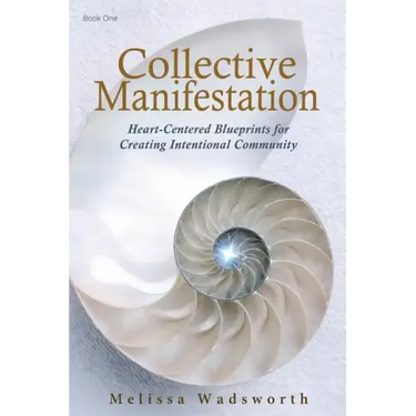 Collective Manifestation: Heart-Centered Blueprints for Creating Intentional Community