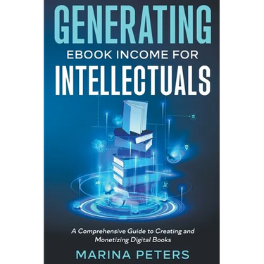 Generating eBook Income for Intellectuals: A Comprehensive Guide to Creating and Monetizing Digital Books