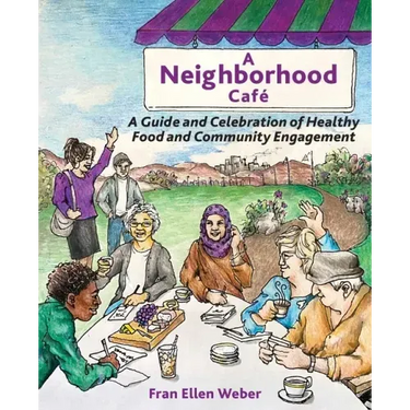 A Neighborhood Café: A Guide and Celebration of Healthy Food and Community Engagement, Color Edition
