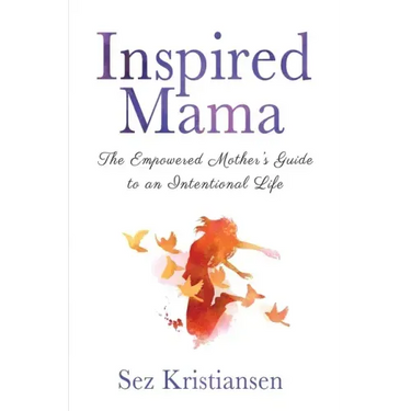 Inspired Mama: The Empowered Mother's Guide to an Intentional Life