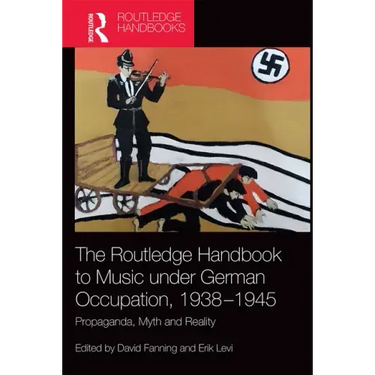 The Routledge Handbook to Music Under German Occupation, 1938-1945: Propaganda, Myth and Reality