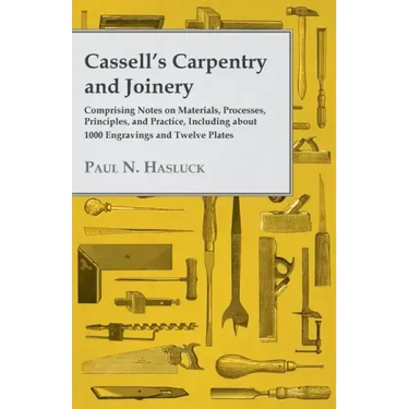 Cassell's Carpentry and Joinery: Comprising Notes on Materials, Processes, Principles, and Practice, Including about 1800 Engravings and Twelve Plates