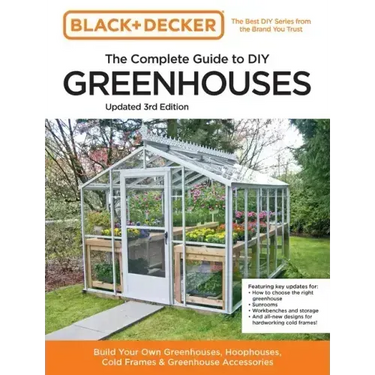 Black and Decker the Complete Guide to DIY Greenhouses 3rd Edition: Build Your Own Greenhouses, Hoophouses, Cold Frames & Greenhouse Accessories