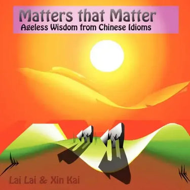 Matters that matter: ageless wisdom from Chinese idioms