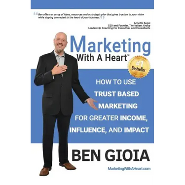 Marketing With A Heart: How To Use Trust Based Marketing For Greater Income, Influence, and Impact
