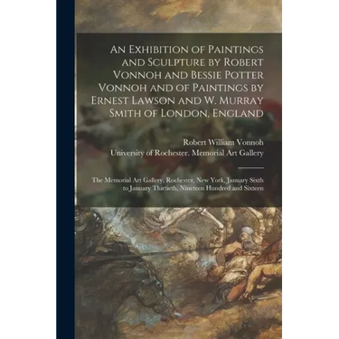 An Exhibition of Paintings and Sculpture by Robert Vonnoh and Bessie Potter Vonnoh and of Paintings by Ernest Lawson and W. Murray Smith of London, En